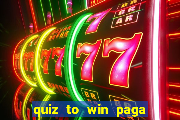 quiz to win paga mesmo quiz paga mesmo